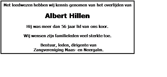 Tekstvak: Met leedwezen hebben wij kennis genomen van het overlijden van Albert Hillen Hij was meer dan 56 jaar lid van ons koor. Wij wensen zijn familieleden veel sterkte toe. Bestuur, leden, dirigente van Zangvereniging Maas- en Neergalm.